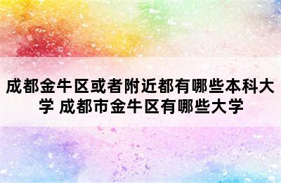 成都金牛区或者附近都有哪些本科大学 成都市金牛区有哪些大学